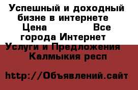 Успешный и доходный бизне в интернете › Цена ­ 100 000 - Все города Интернет » Услуги и Предложения   . Калмыкия респ.